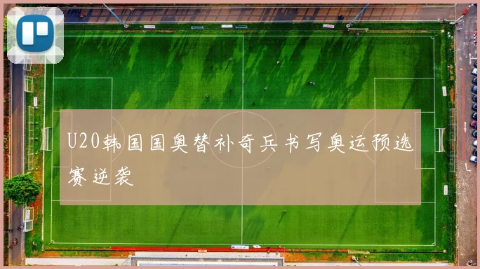 U20韩国国奥替补奇兵书写奥运预选赛逆袭