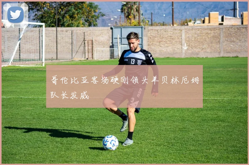 哥伦比亚客场硬刚领头羊贝林厄姆队长发威