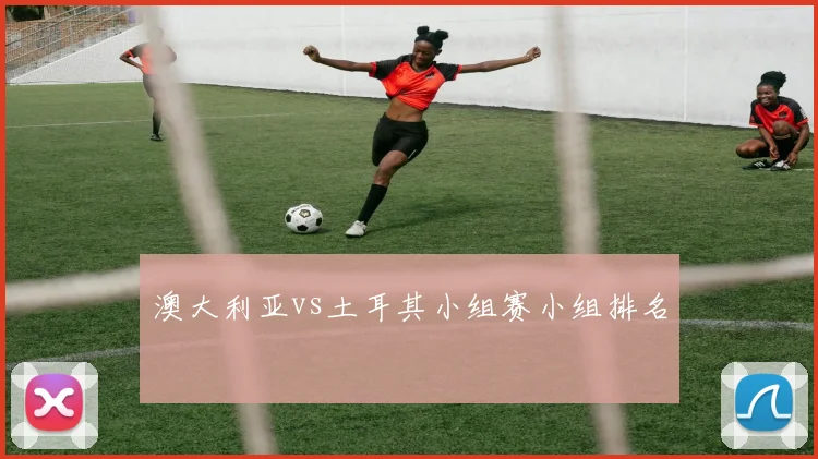 澳大利亚vs土耳其小组赛小组排名