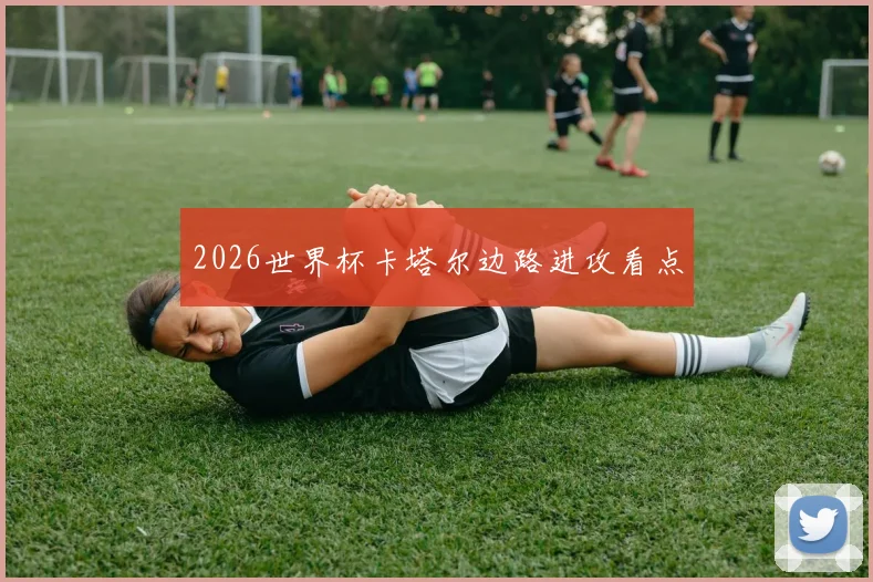 2026世界杯卡塔尔边路进攻看点