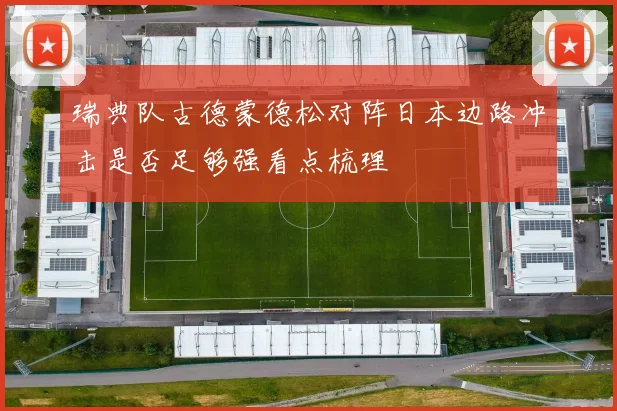 瑞典队古德蒙德松对阵日本边路冲击是否足够强看点梳理