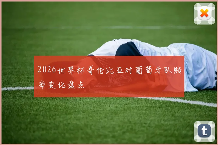 2026世界杯哥伦比亚对葡萄牙队赔率变化盘点