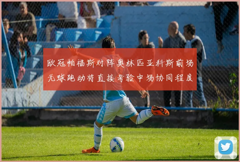 欧冠帕福斯对阵奥林匹亚科斯前场无球跑动将直接考验中场协同程度