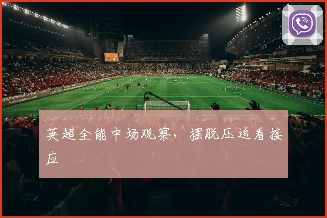 英超全能中场观察,摆脱压迫看接应