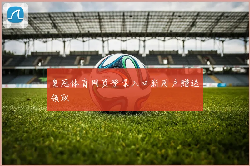 皇冠体育网页登录入口新用户赠送领取