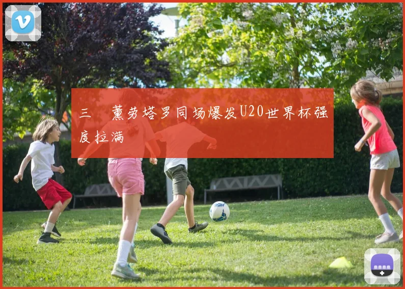 三笘薰劳塔罗同场爆发U20世界杯强度拉满