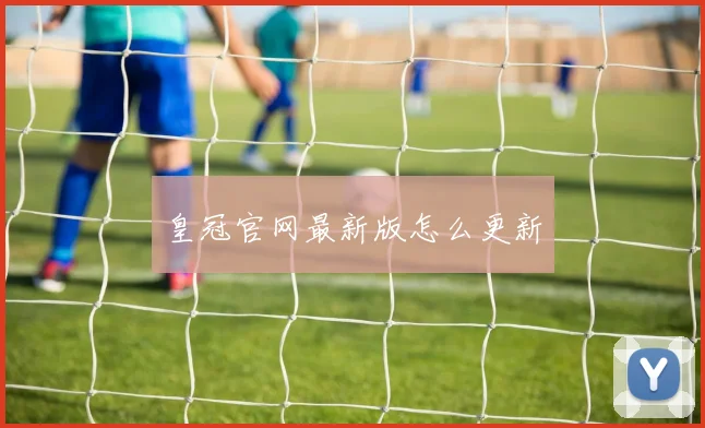 皇冠官网最新版怎么更新