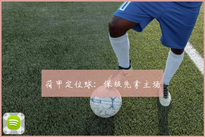 荷甲定位球：保级先拿主场