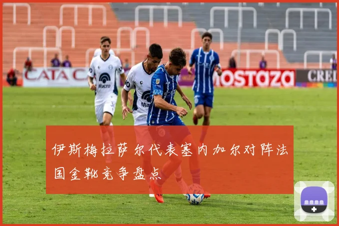 伊斯梅拉萨尔代表塞内加尔对阵法国金靴竞争盘点