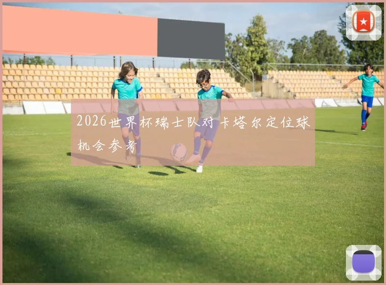2026世界杯瑞士队对卡塔尔定位球机会参考
