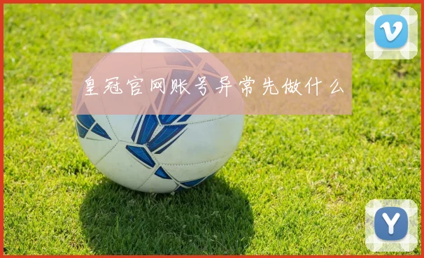 皇冠官网账号异常先做什么