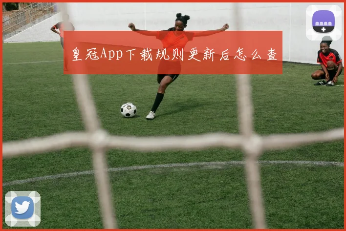 皇冠App下载规则更新后怎么查