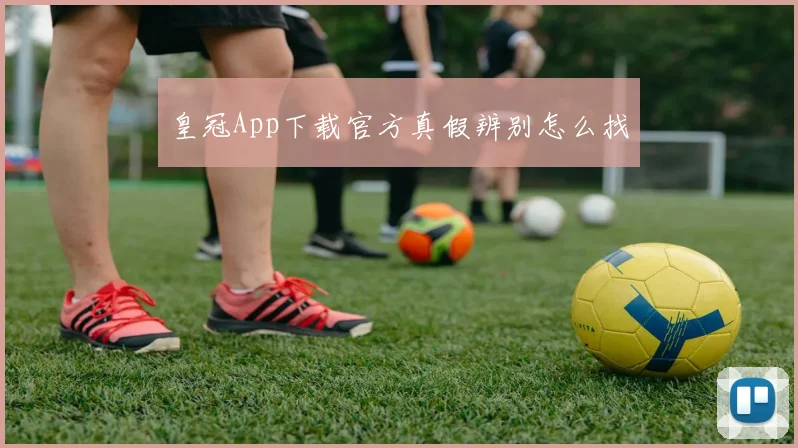 皇冠App下载官方真假辨别怎么找