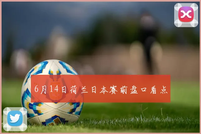 6月14日荷兰日本赛前盘口看点