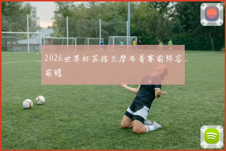 2026世界杯苏格兰摩洛哥赛前阵容前瞻