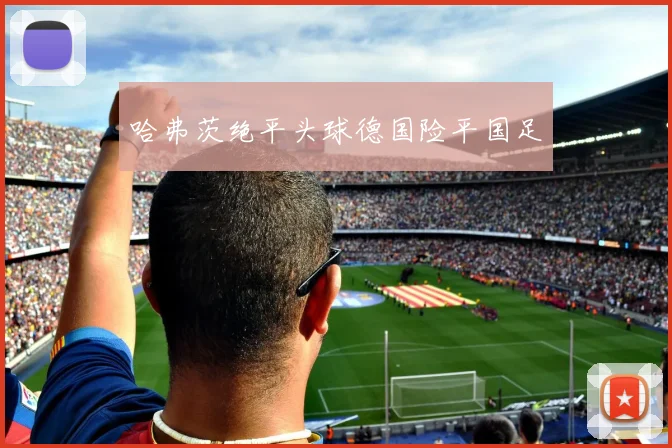 哈弗茨绝平头球德国险平国足