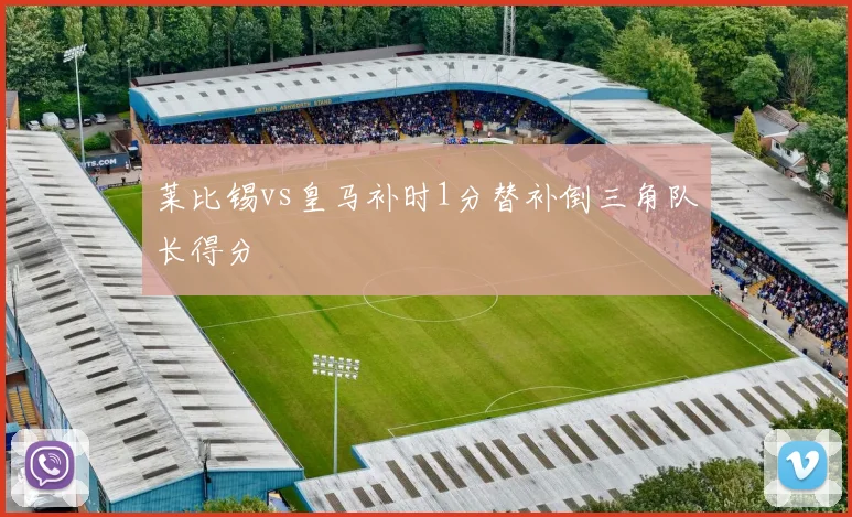 莱比锡vs皇马补时1分替补倒三角队长得分