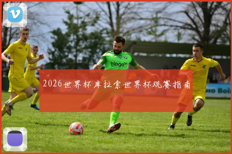 2026世界杯库拉索世界杯观赛指南
