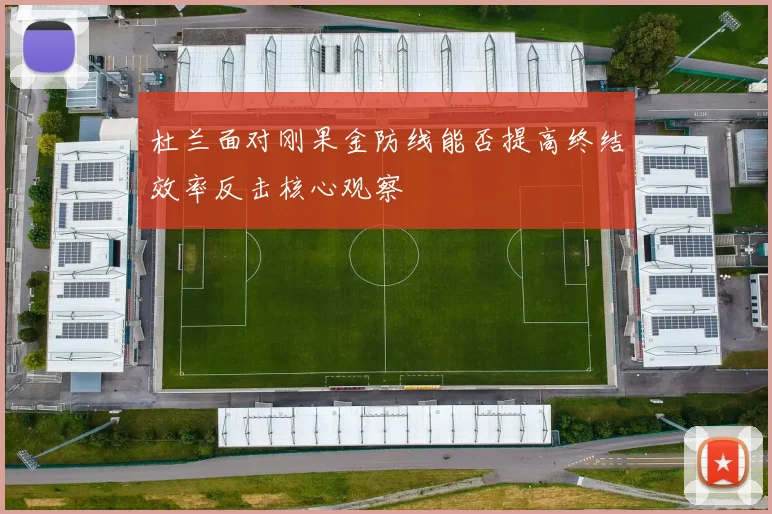 杜兰面对刚果金防线能否提高终结效率反击核心观察