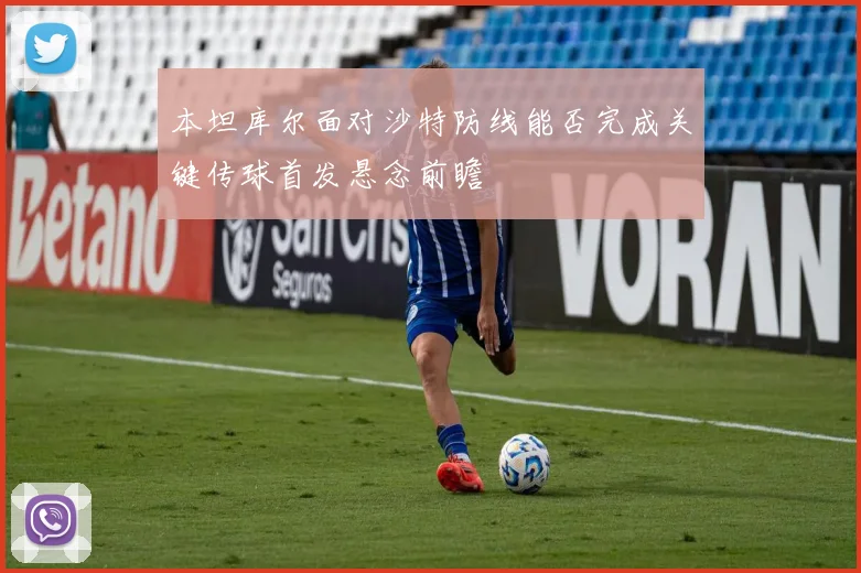 本坦库尔面对沙特防线能否完成关键传球首发悬念前瞻
