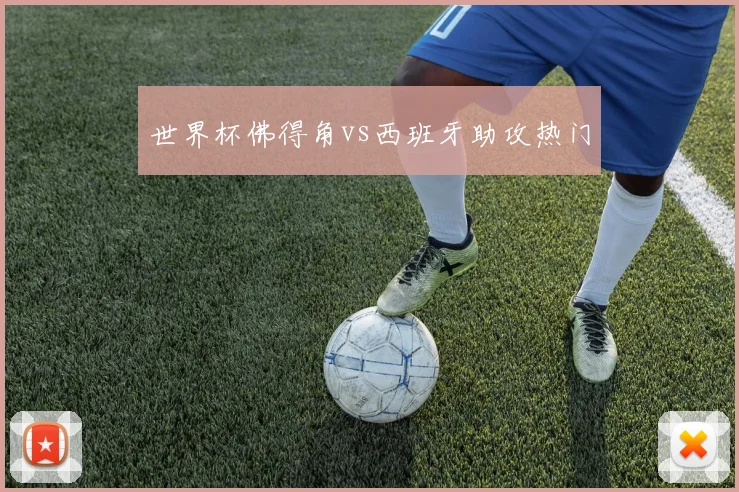 世界杯佛得角vs西班牙助攻热门