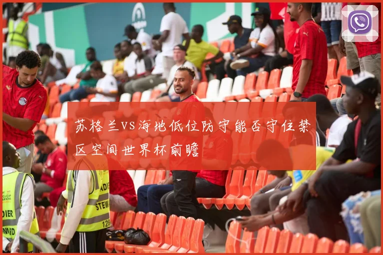苏格兰vs海地低位防守能否守住禁区空间世界杯前瞻